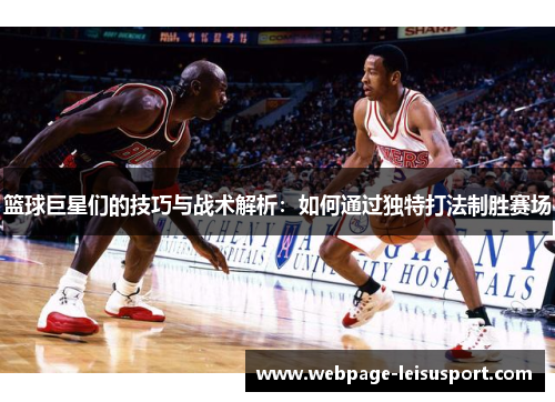 篮球巨星们的技巧与战术解析:如何通过独特打法制胜赛场